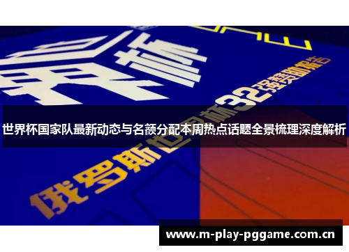 世界杯国家队最新动态与名额分配本周热点话题全景梳理深度解析