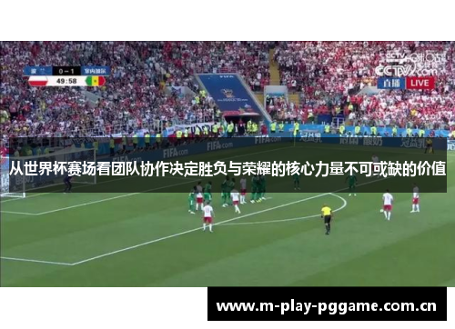 从世界杯赛场看团队协作决定胜负与荣耀的核心力量不可或缺的价值 从世界杯赛场看团队协作决定胜负与荣耀的核心力量不可或缺的价值