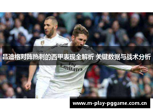 吕迪格对阵热刺的西甲表现全解析 关键数据与战术分析
